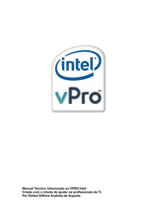 Manual Técnico relacionado ao VPRO Intel
Criado com o intuito de ajudar os profissionais de TI.
Por Rafael Giffone Analista de Suporte.

 