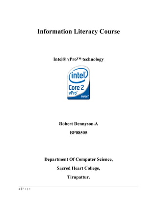 Information Literacy Course



               Intel® vPro™ technology




                 Robert Dennyson.A
                      BP08505




           Department Of Computer Science,
                Sacred Heart College,
                     Tirupattur.

1|Page
 