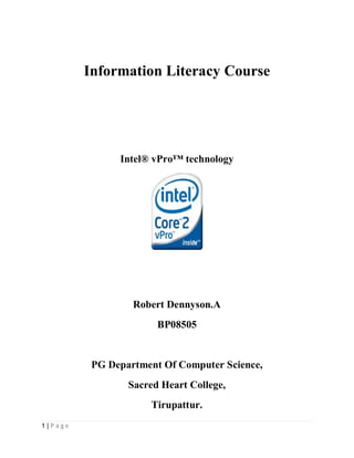 Information Literacy Course




                 Intel® vPro™ technology




                    Robert Dennyson.A
                         BP08505


            PG Department Of Computer Science,
                   Sacred Heart College,
                       Tirupattur.
1|P ag e
 