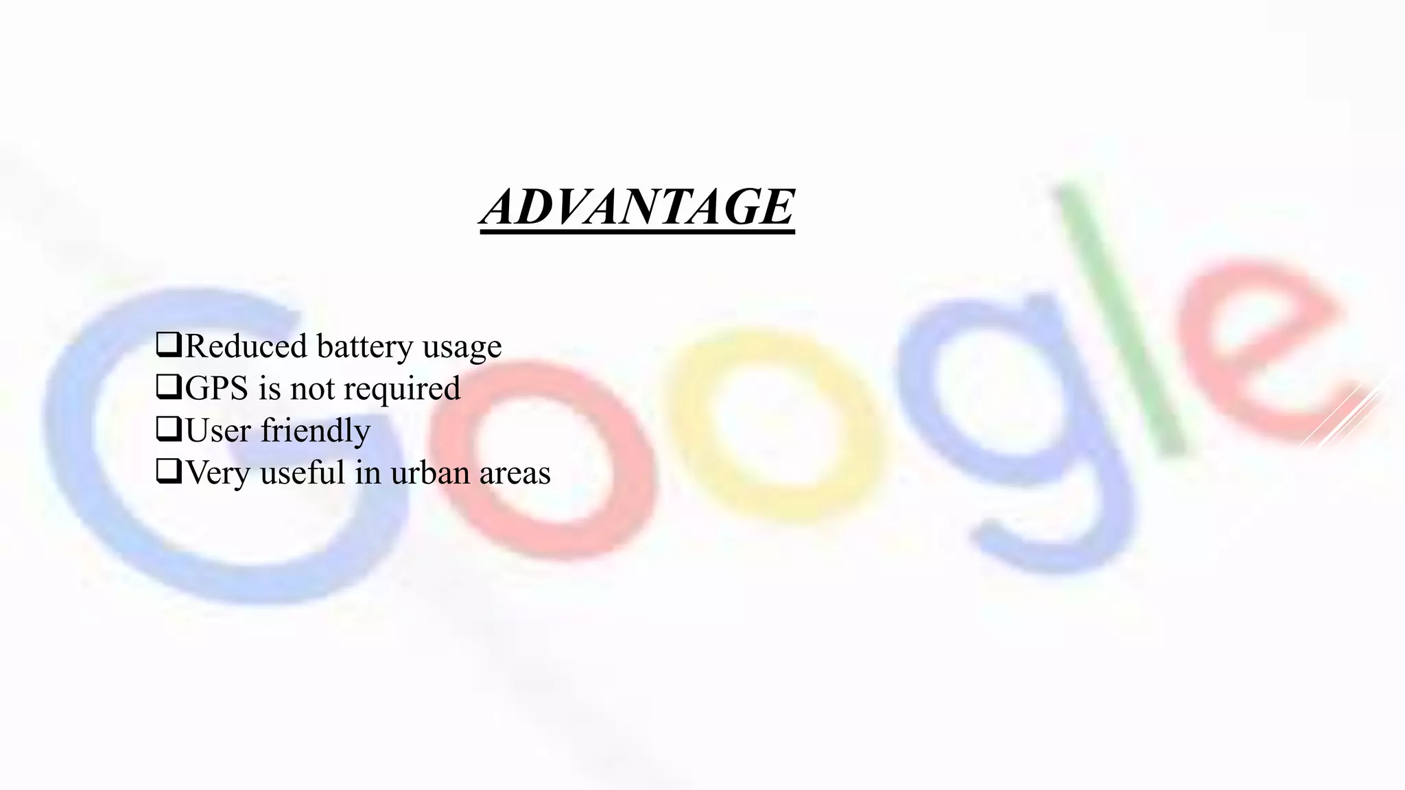 ADVANTAGE
Reduced battery usage
GPS is not required
User friendly
Very useful in urban areas
 