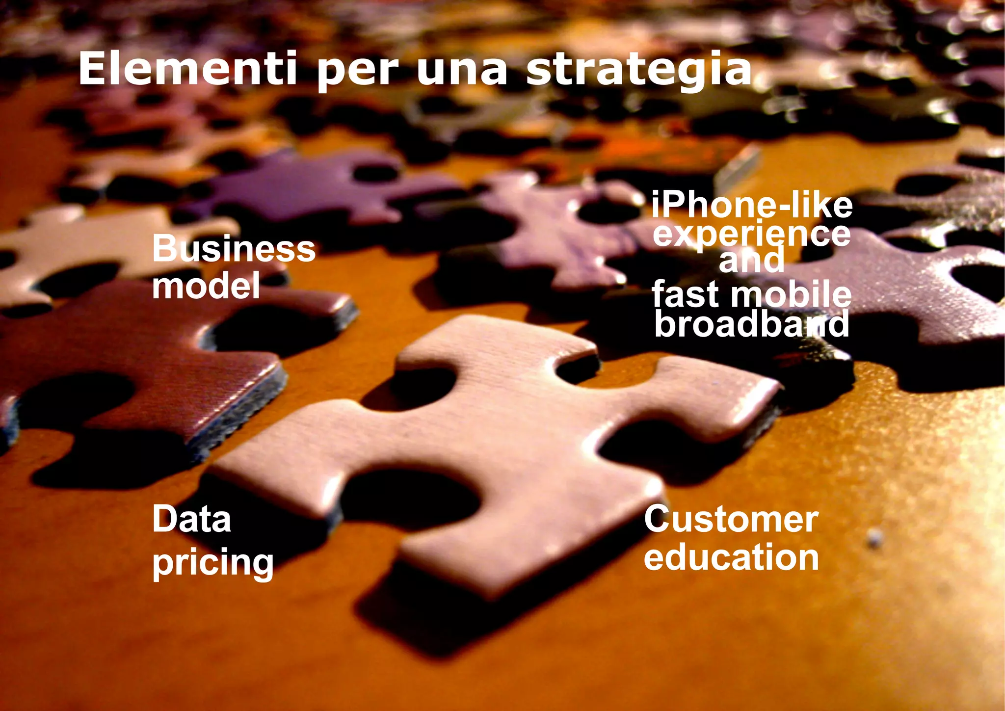 Elementi per una strategia

                      iPhone-like
  Business            experience
                          and
  model               fast mobile
                      broadband




  Data               Customer
  pricing            education
 