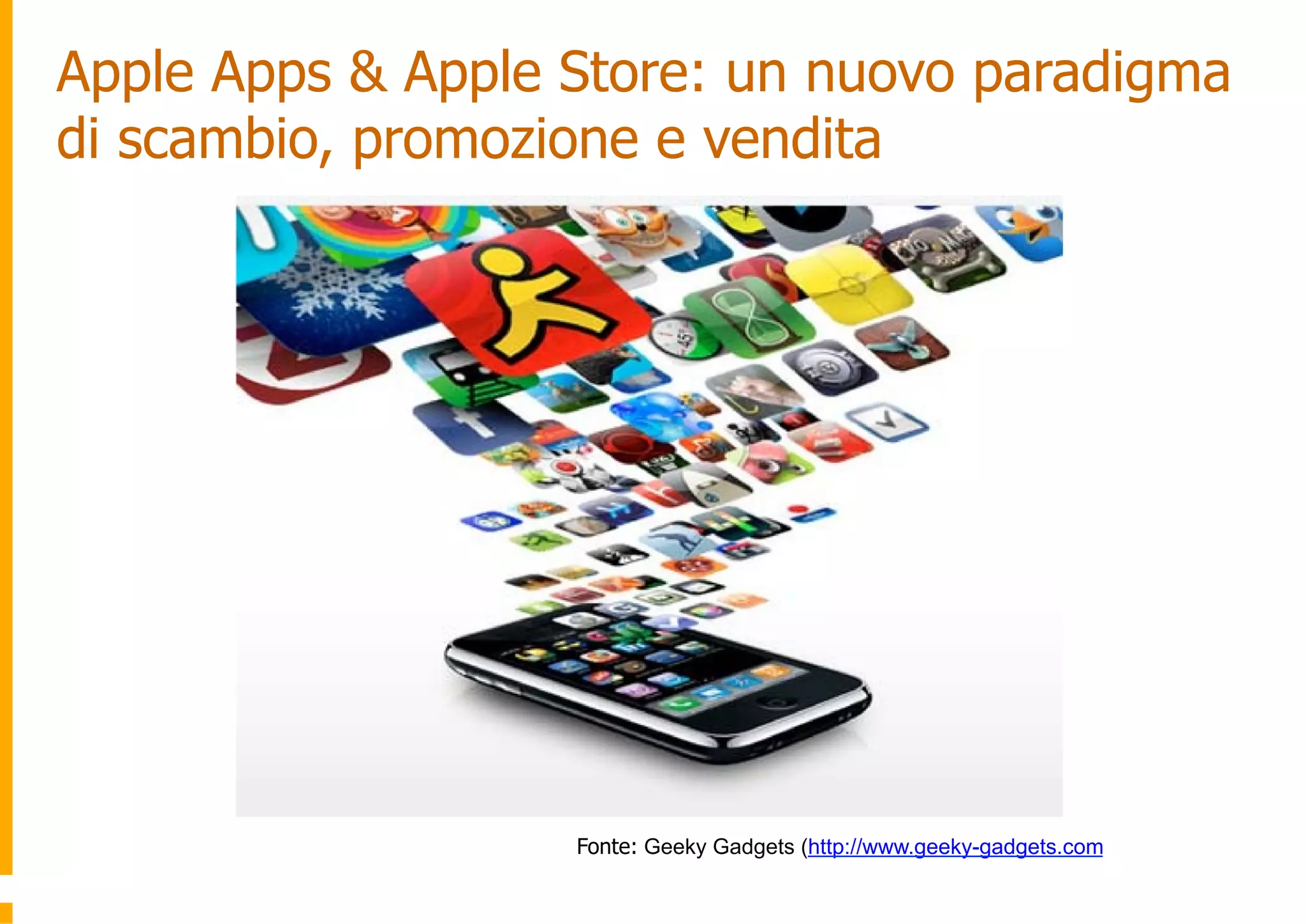 Apple Apps & Apple Store: un nuovo paradigma
di scambio, promozione e vendita




                   Fonte: Geeky Gadgets (http://www.geeky-gadgets.com
 