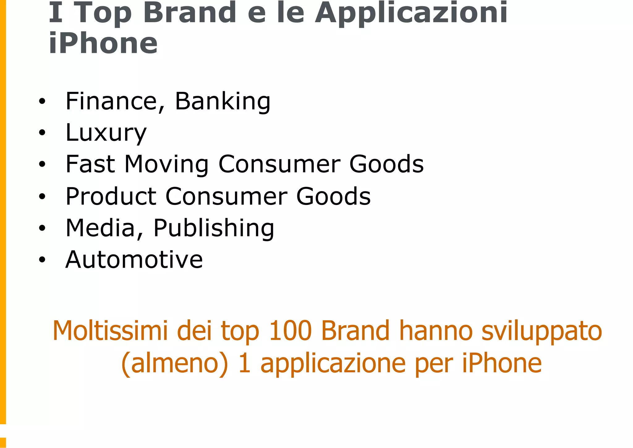 I Top Brand e le Applicazioni
 iPhone
•     Finance, Banking
•     Luxury
•     Fast Moving Consumer Goods
•     Product Consumer Goods
•     Media, Publishing
•     Automotive

     Moltissimi dei top 100 Brand hanno sviluppato
           (almeno) 1 applicazione per iPhone
 