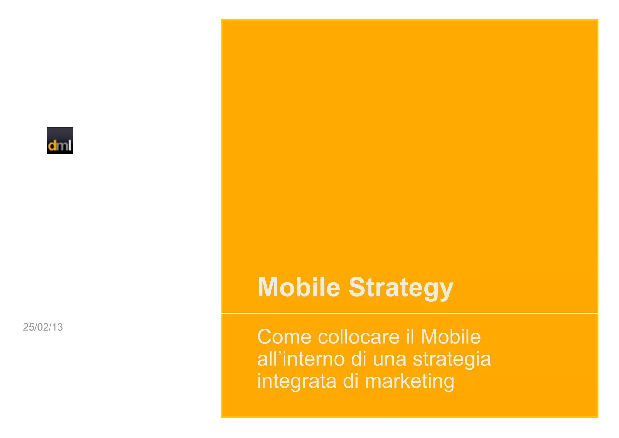 Mobile Strategy
25/02/13
           Come collocare il Mobile
           all’interno di una strategia
           integrata di marketing
 