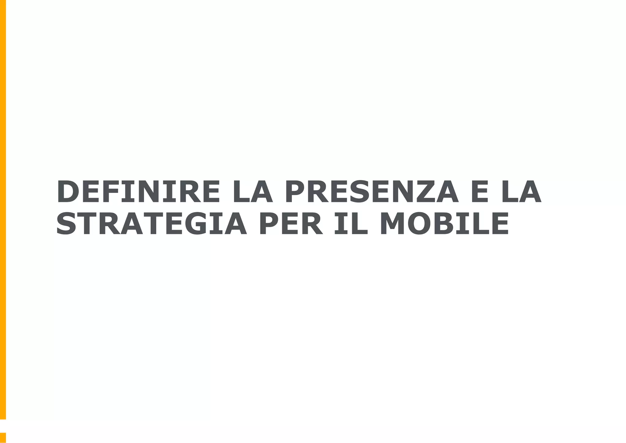 DEFINIRE LA PRESENZA E LA
STRATEGIA PER IL MOBILE
 