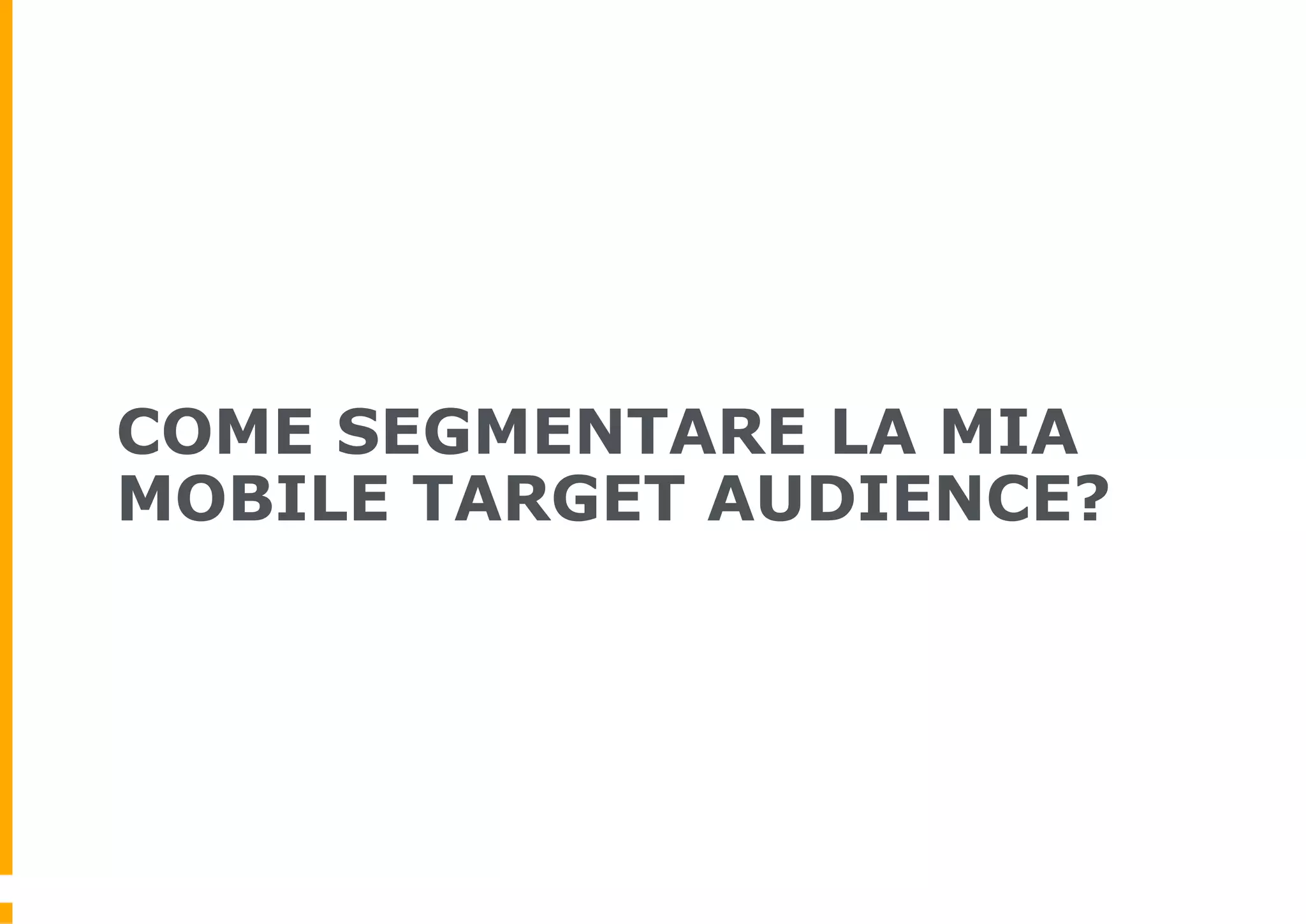 COME SEGMENTARE LA MIA
MOBILE TARGET AUDIENCE?
 