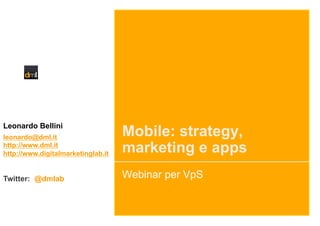 Leonardo Bellini
leonardo@dml.it                     Mobile: strategy,
http://www.dml.it
http://www.digitalmarketinglab.it   marketing e apps
Twitter: @dmlab                     Webinar per VpS
 