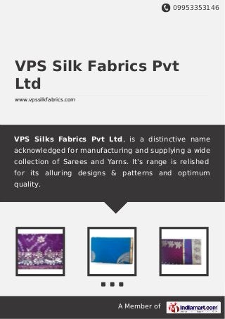 09953353146
A Member of
VPS Silk Fabrics Pvt
Ltd
www.vpssilkfabrics.com
VPS Silks Fabrics Pvt Ltd, is a distinctive name
acknowledged for manufacturing and supplying a wide
collection of Sarees and Yarns. It's range is relished
for its alluring designs & patterns and optimum
quality.
 