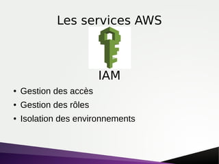 Les services AWS
● Gestion des accès
● Gestion des rôles
● Isolation des environnements
IAM
 