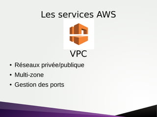 Les services AWS
● Réseaux privée/publique
● Multi-zone
● Gestion des ports
VPC
 