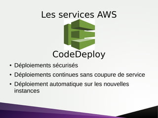 Les services AWS
● Déploiements sécurisés
● Déploiements continues sans coupure de service
● Déploiement automatique sur les nouvelles
instances
CodeDeploy
 