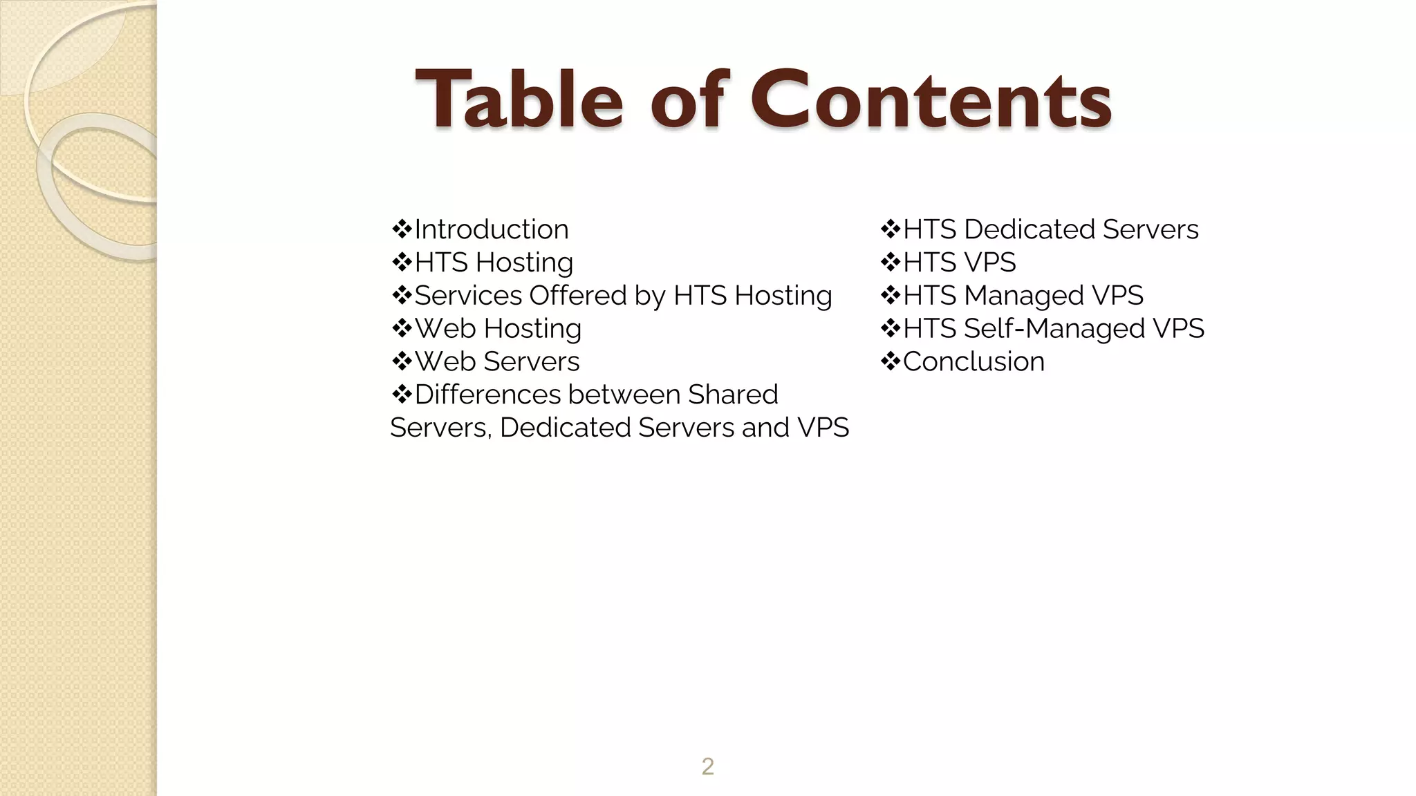Table of Contents
2
Introduction
HTS Hosting
Services Offered by HTS Hosting
Web Hosting
Web Servers
Differences between Shared
Servers, Dedicated Servers and VPS
HTS Dedicated Servers
HTS VPS
HTS Managed VPS
HTS Self-Managed VPS
Conclusion
 