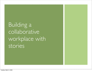 Building a
              collaborative
              workplace with
              stories


Tuesday, March 3, 2009
 