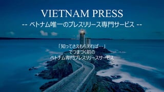 VIETNAM PRESS
-- ベトナム唯一のプレスリリース専門サービス --
「知ってさえもらえれば…」
でつまづく前の
ベトナム専門プレスリリースサービス
 