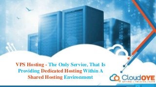 VPS Hosting - The Only Service, That Is
Providing Dedicated Hosting Within A
Shared Hosting Environment
 