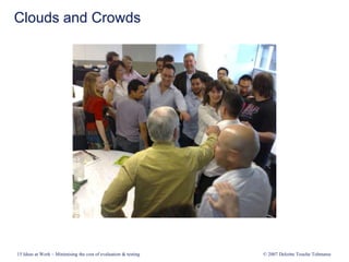 Clouds and Crowds
15 Ideas at Work – Minimising the cost of evaluation & testing © 2007 Deloitte Touche Tohmatsu
 