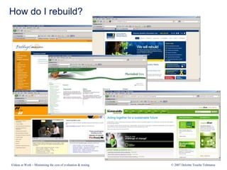 How do I rebuild?
4 Ideas at Work – Minimising the cost of evaluation & testing © 2007 Deloitte Touche Tohmatsu
 