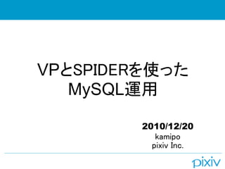 VPとSPIDERを使った
   MySQL運用

        2010/12/20
           kamipo
          pixiv Inc.
 