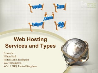 Web Hosting
Services and Types
Exascale
Hilton Hall
Hilton Lane, Essington
Wolverhampton
WV11 2BQ, United Kingdom
 