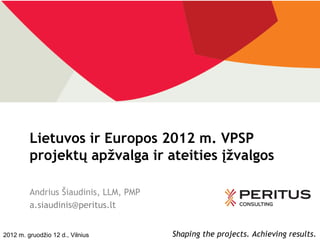 Lietuvos ir Europos 2012 m. VPSP
         projektų apžvalga ir ateities įžvalgos

         Andrius Šiaudinis, LLM, PMP
         a.siaudinis@peritus.lt


2012 m. gruodžio 12 d., Vilnius        Shaping the projects. Achieving results.
 