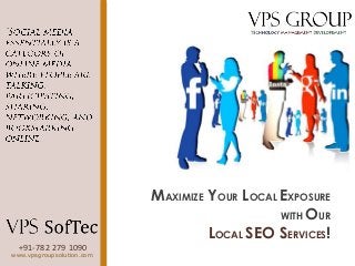 +91-782 279 1090
www.vpsgroupsolution.com
MAXIMIZE YOUR LOCAL EXPOSURE
WITH OUR
LOCAL SEO SERVICES!
 