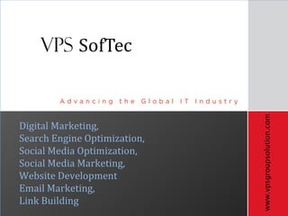 www.vpsgroupsolution.com
Digital Marketing,
Search Engine Optimization,
Social Media Optimization,
Social Media Marketing,
Website Development
Email Marketing,
Link Building
 