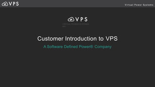 VIRTUAL POWER SYSTEMS,
INC.
Customer Introduction to VPS
A Software Defined Power® Company
 