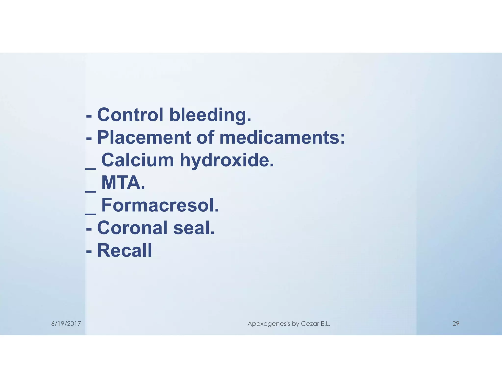 - Control bleeding.
- Placement of medicaments:
_ Calcium hydroxide.
_ MTA.
_ Formacresol.
- Coronal seal.
- Recall
6/19/2017 Apexogenesis by Cezar E.L. 29
 