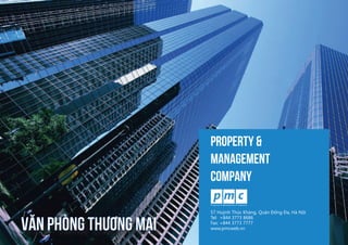 1
PROPERTY &
MANAGEMENT
COMPANY
VĂN PHÒNG THƯƠNG MẠI
57 Huỳnh Thúc Kháng, Quận Đống Đa, Hà Nội
Tel: +844 3773 8686    
Fax: +844 3773 7777
www.pmcweb.vn
 