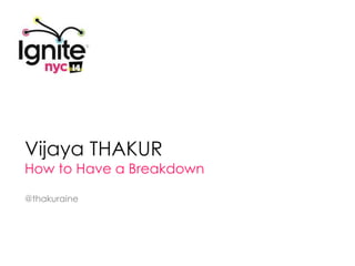 Vijaya THAKUR
How to Have a Breakdown

@thakuraine
 