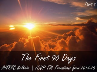 The First 90 Days
AIESEC Kolkata | LCVP TM Transitions from 2014-15
Part 1
 