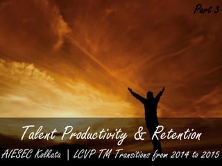 Talent Productivity & Retention
AIESEC Kolkata | LCVP TM Transitions from 2014 to 2015
Part 3
 