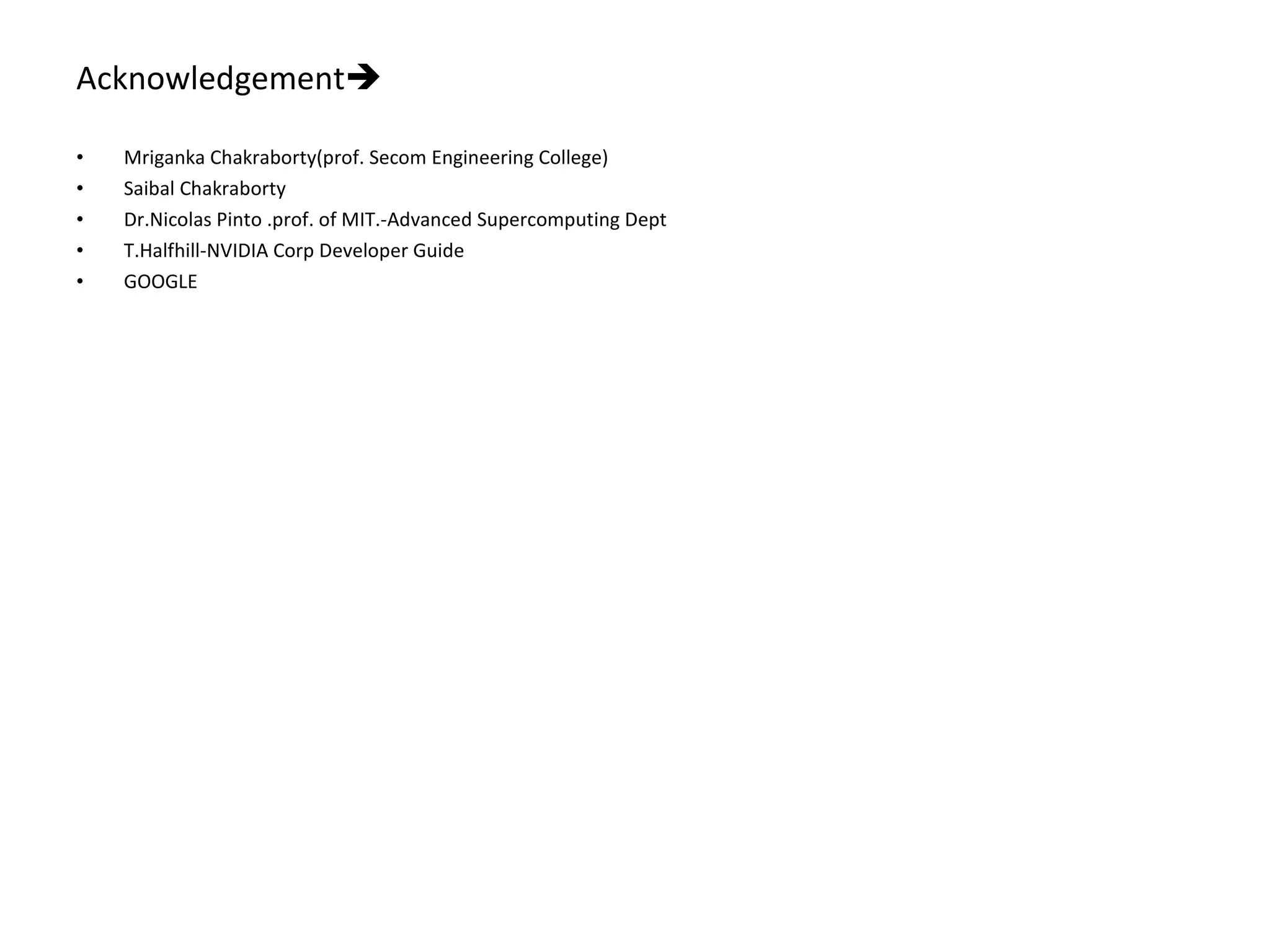 Acknowledgement  Mriganka Chakraborty(prof. Secom Engineering College) Saibal Chakraborty Dr.Nicolas Pinto .prof. of MIT.-Advanced Supercomputing Dept T.Halfhill-NVIDIA Corp Developer Guide GOOGLE 