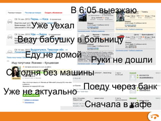 В 6:05 выезжаю
Уже уехал
Везу бабушку в больницу
Еду не домой

Руки не дошли
Сегодня без машины
Уже не актуально

Поеду через банк
Сначала в кафе

 