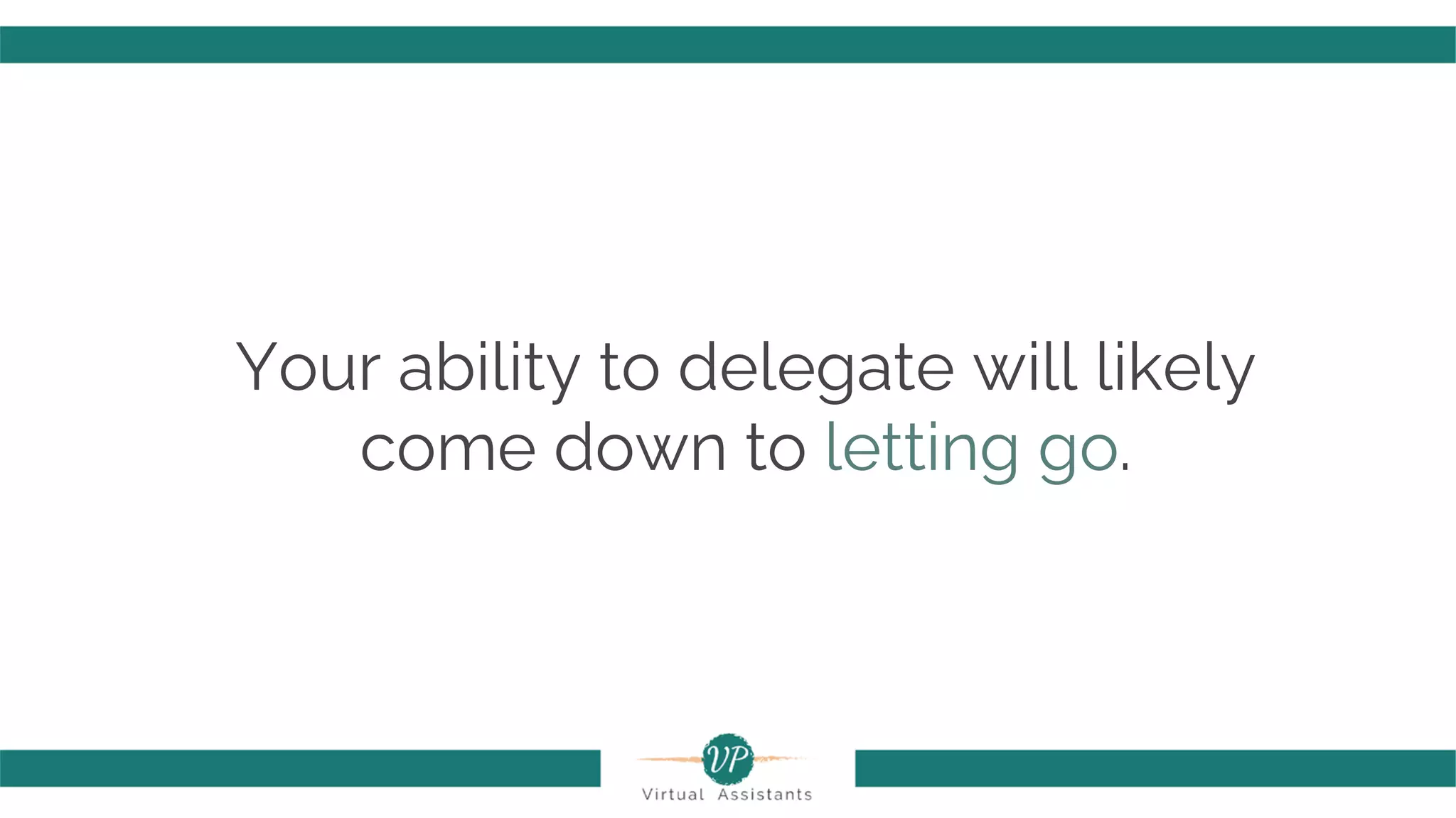Your ability to delegate will likely
come down to letting go.
 