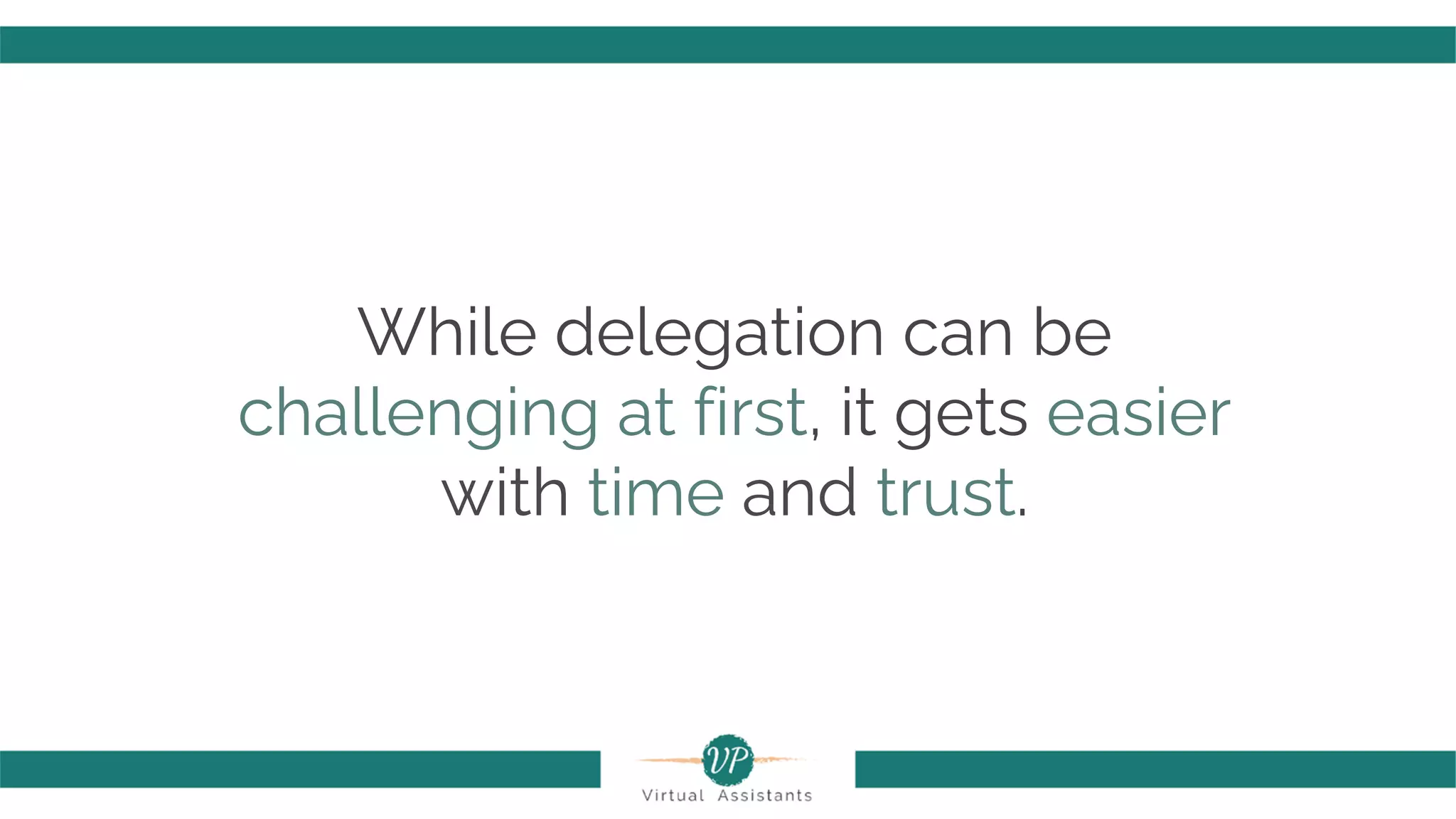 While delegation can be
challenging at first, it gets easier
with time and trust.
 