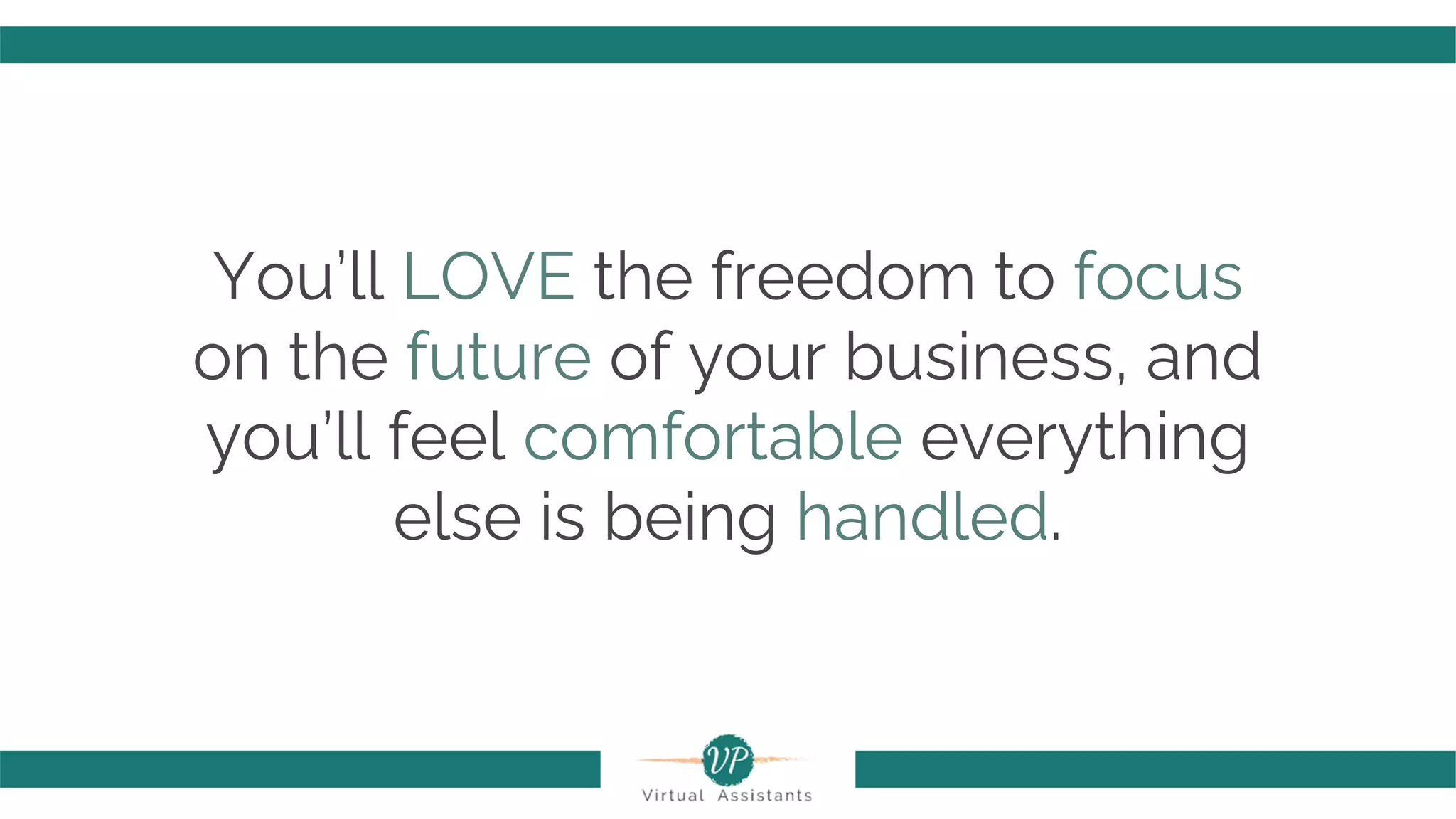 You’ll LOVE the freedom to focus
on the future of your business, and
you’ll feel comfortable everything
else is being handled.
 