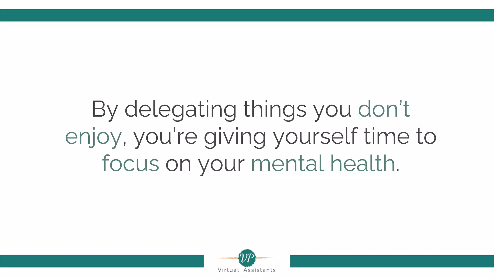 By delegating things you don’t
enjoy, you’re giving yourself time to
focus on your mental health.
 