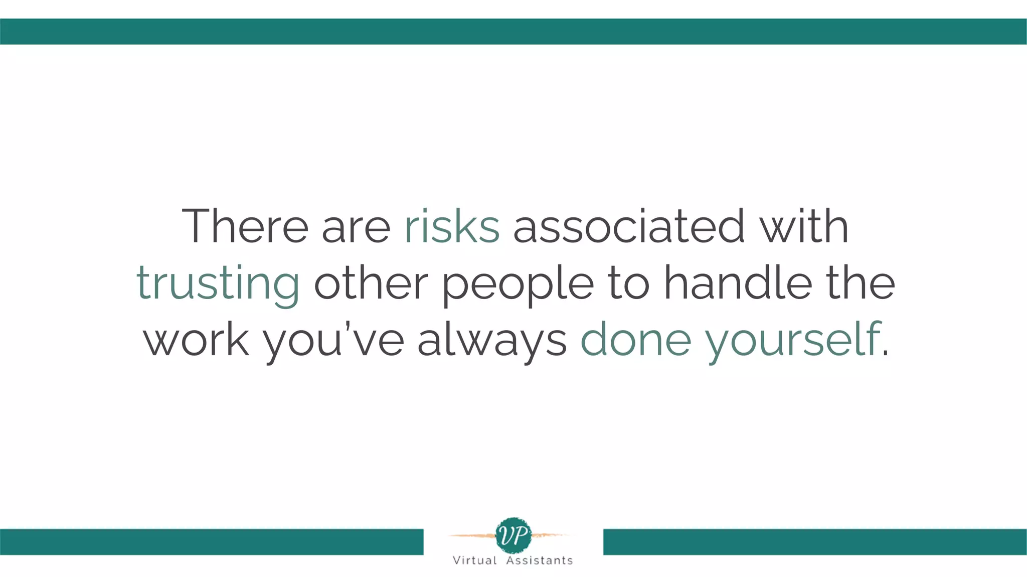 There are risks associated with
trusting other people to handle the
work you’ve always done yourself.
 