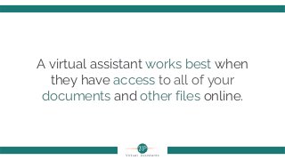 A virtual assistant works best when
they have access to all of your
documents and other files online.
 