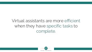 Virtual assistants are more efficient
when they have specific tasks to
complete.
 