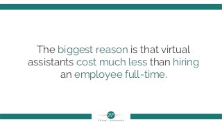 The biggest reason is that virtual
assistants cost much less than hiring
an employee full-time.
 