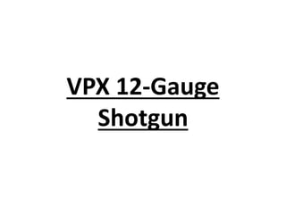 VPX 12-Gauge
Shotgun
 