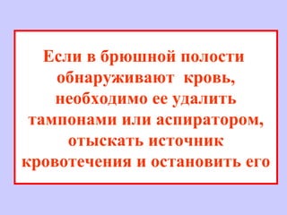 Если в брюшной полости
обнаруживают кровь,
необходимо ее удалить
тампонами или аспиратором,
отыскать источник
кровотечения и остановить его
 