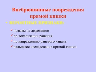 • ВЕРОЯТНЫЕ ПРИЗНАКИ:
позывы на дефекацию
по локализации ранения
по направлению раневого канала
пальцевое исследование прямой кишки
Внебрюшинные повреждения
прямой кишки
 