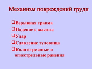 Механизм повреждений грудиМеханизм повреждений груди
Взрывная травма
Падение с высоты
Удар
Сдавление туловища
Колото-резаные и
огнестрельные ранения
 
