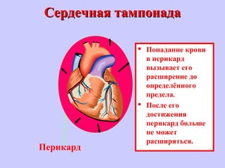 Сердечная тампонадаСердечная тампонада
 Попадание крови
в перикард
вызывает его
расширение до
определённого
предела.
 После его
достижения
перикард больше
не может
расширяться.
Перикард
 
