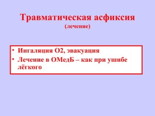 Травматическая асфиксия
(лечение)
• Ингаляция O2, эвакуация
• Лечение в ОМедБ – как при ушибе
лёгкого
 