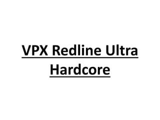VPX Redline Ultra
Hardcore
 