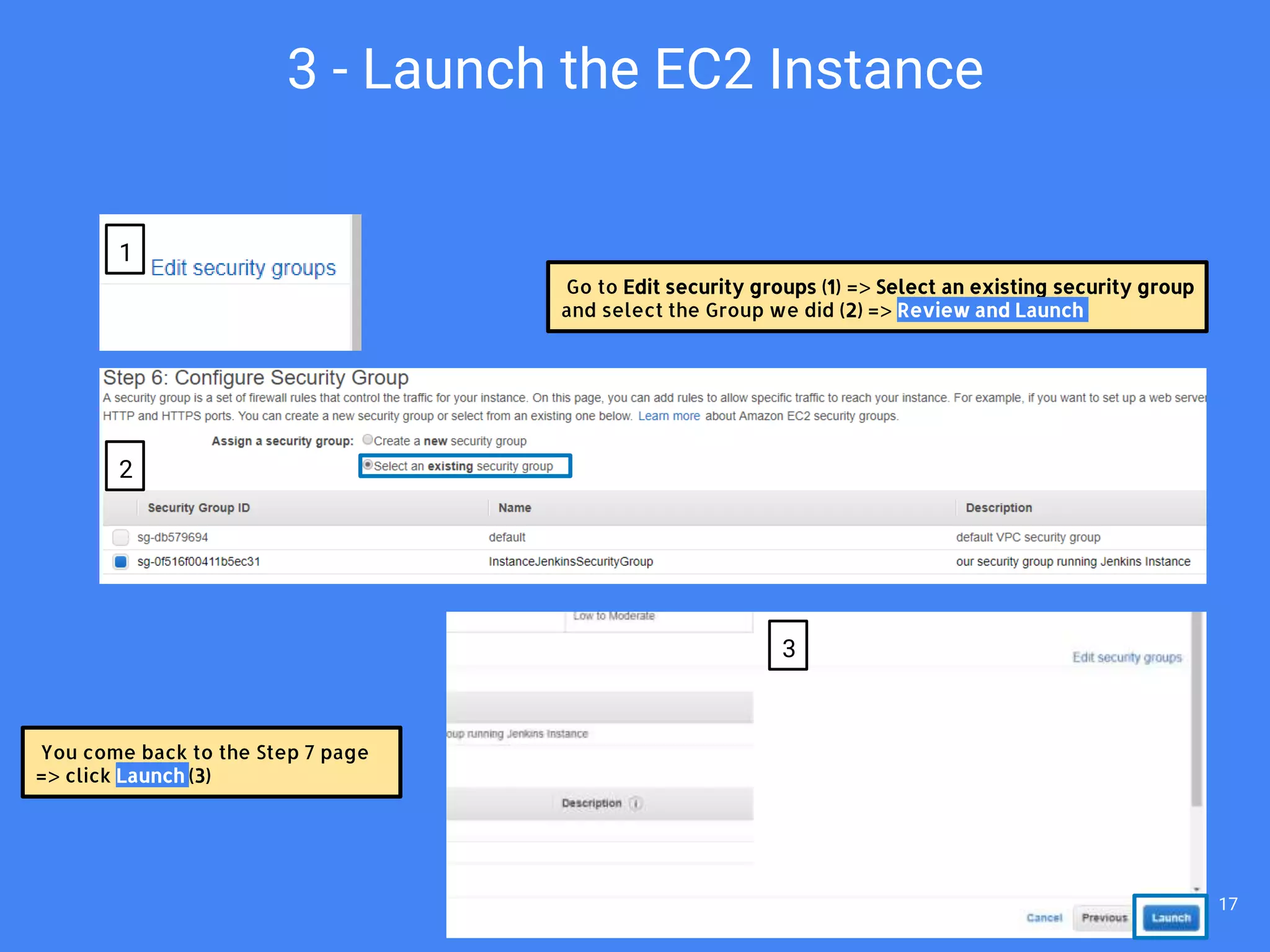 Go to Edit security groups (1) => Select an existing security group
and select the Group we did (2) => Review and Launch
You come back to the Step 7 page
=> click Launch (3)
3 - Launch the EC2 Instance
1
2
3
17
 